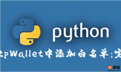 如何在tpWallet中添加白名单:完整指南