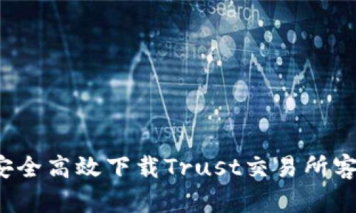 如何安全高效下载Trust交易所客户端?