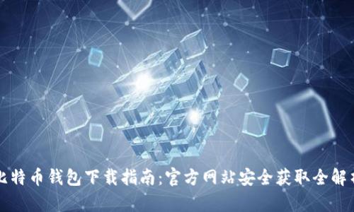 比特币钱包下载指南:官方网站安全获取全解析