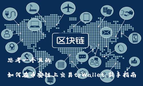 思考一个且的
如何在币安链上交易tpWallet:新手指南