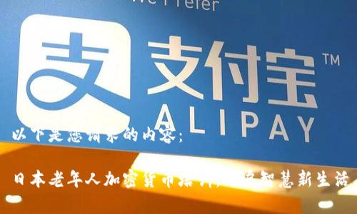 以下是您请求的内容:
日本老年人加密货币培训:开启智慧新生活