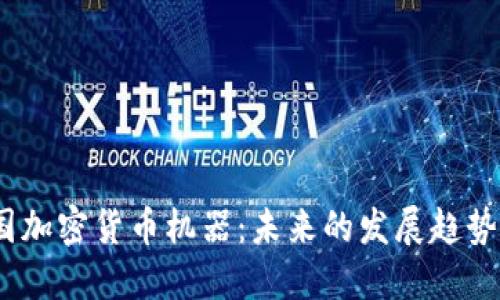 2023年美国加密货币机器：未来的发展趋势与市场机遇