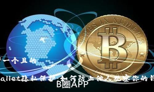 思考一个且的
tpWallet隐私保护:如何防止他人观察你的钱包?