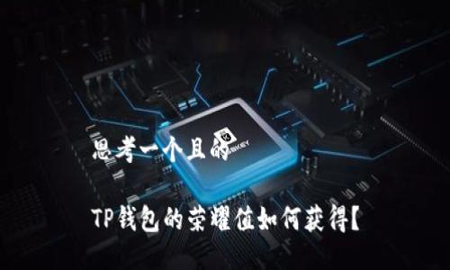 思考一个且的

TP钱包的荣耀值如何获得？