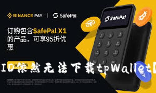 为什么用海外ID依然无法下载tpWallet？解决方法解析
