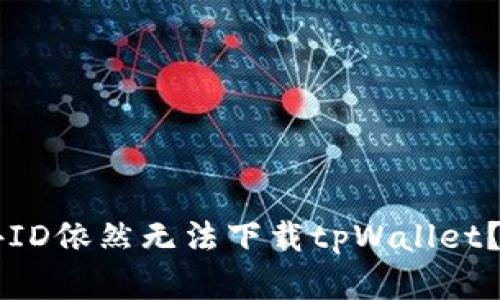为什么用海外ID依然无法下载tpWallet？解决方法解析