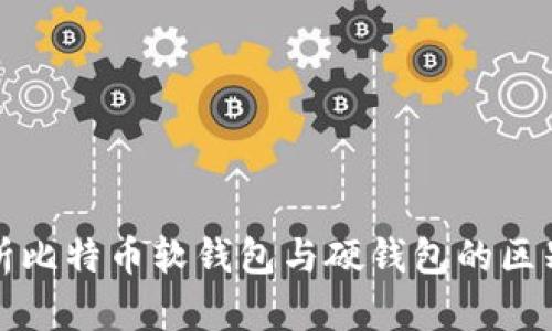 深入解析比特币软钱包与硬钱包的区别与优势