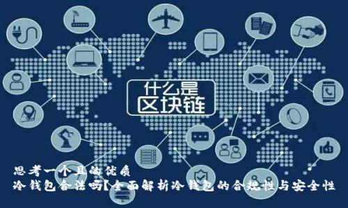 思考一个且的优质
冷钱包合法吗?全面解析冷钱包的合规性与安全性