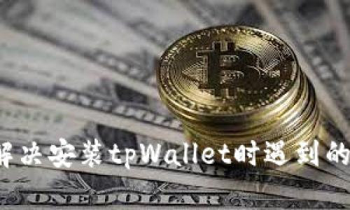 如何解决安装tpWallet时遇到的问题?