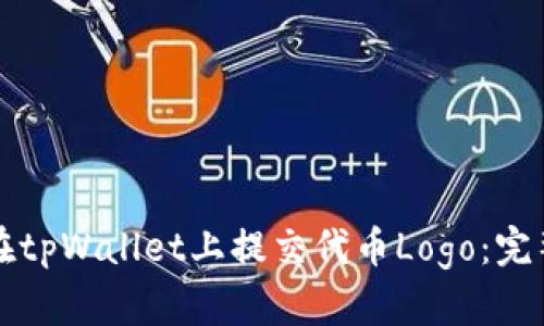 如何在tpWallet上提交代币Logo:完整指南