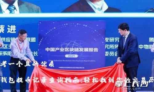 思考一个且的优质
TP钱包提币记录查询指南:轻松找到你的交易历史