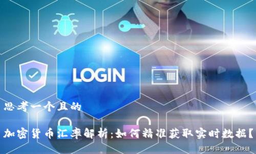 思考一个且的
加密货币汇率解析:如何精准获取实时数据?