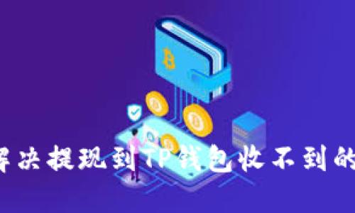 如何解决提现到TP钱包收不到的问题?