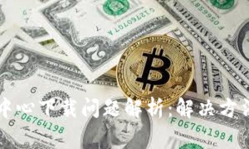 区块链钱包中心下载问题解析:解决方法与常见疑惑