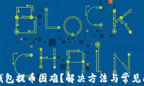 比特币钱包提币困难?解决方法与常见问题解析