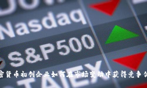 加密货币初创企业如何在市场变动中获得竞争优势