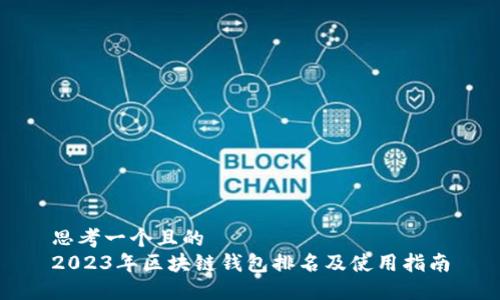 思考一个且的
2023年区块链钱包排名及使用指南