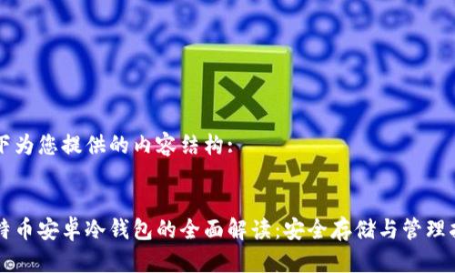 以下为您提供的内容结构:


比特币安卓冷钱包的全面解读：安全存储与管理指南