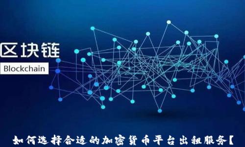 
如何选择合适的加密货币平台出租服务？