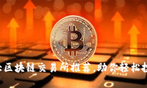 2023年十大区块链交易所推荐,助你轻松投资加密货币