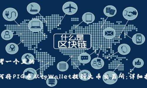 思考一个且的
如何将PIG币从tpWallet提到火币交易所:详细指南