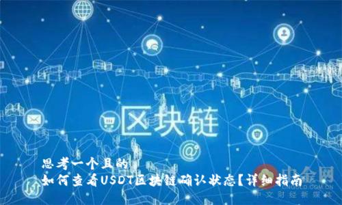 思考一个且的
如何查看USDT区块链确认状态?详细指南