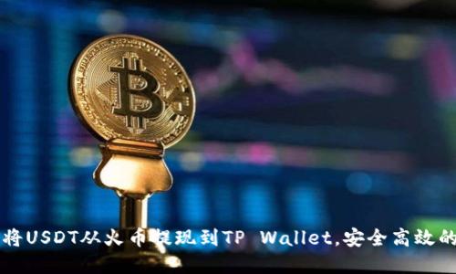 详解如何将USDT从火币提现到TP Wallet，安全高效的操作指南
