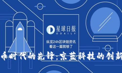 数字货币时代的先锋：京蓝科技的创新与挑战