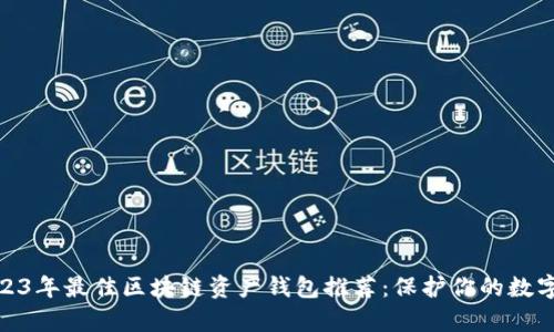 : 2023年最佳区块链资产钱包推荐:保护你的数字财富