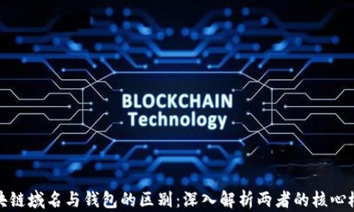 区块链域名与钱包的区别:深入解析两者的核心概念