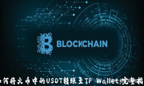 如何将火币中的USDT转账至TP Wallet:完整指南