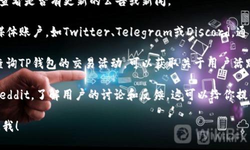由于我无法访问实时信息和数据，不能提供关于“TP钱包”的即时状况或最新消息。不过，我可以给你一些建议，帮助你了解相关情况。

要了解TP钱包目前的状况，你可以采取以下几种方法：

1. **官网查询**：访问TP钱包的官方网站，查看是否有更新的公告或新闻。

2. **社交媒体**：查看TP钱包的官方社交媒体账户，如Twitter、Telegram或Discord，通常会有实时的信息更新。

3. **区块链浏览器**：通过区块链浏览器查询TP钱包的交易活动，可以获取关于用户活跃度和当前交易状况的相关信息。

4. **社区论坛**：访问相关的社群论坛或Reddit，了解用户的讨论和反馈，这可以给你提供一些实用的信息。

如需了解其他与TP钱包相关的信息，欢迎问我！