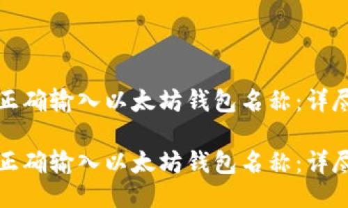 如何正确输入以太坊钱包名称：详尽指南

如何正确输入以太坊钱包名称：详尽指南