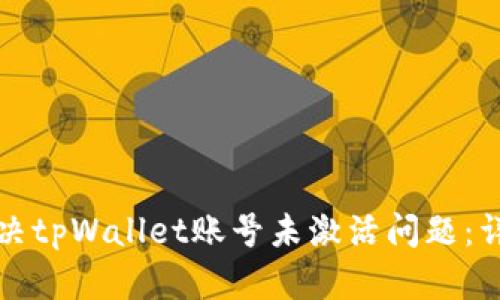 如何解决tpWallet账号未激活问题:详细指南
