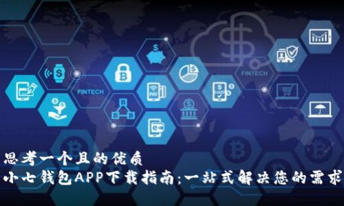 思考一个且的优质
小七钱包APP下载指南:一站式解决您的需求