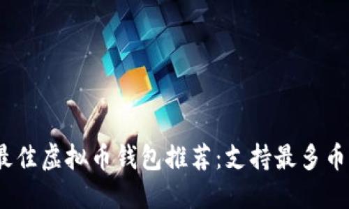 2023年最佳虚拟币钱包推荐:支持最多币种的选择