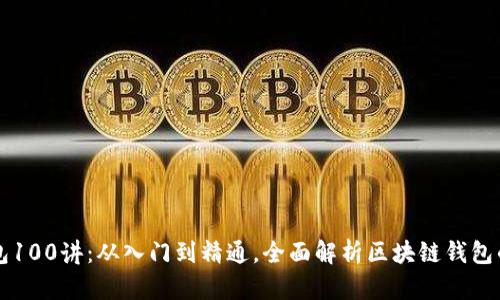 区块链钱包100讲:从入门到精通,全面解析区块链钱包的方方面面