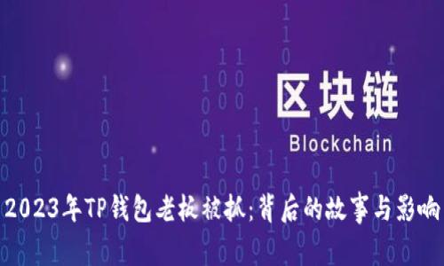 2023年TP钱包老板被抓:背后的故事与影响