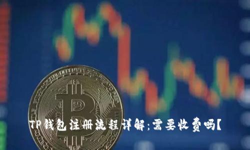 TP钱包注册流程详解:需要收费吗?