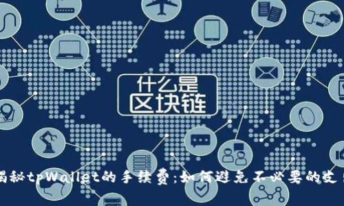 揭秘tpWallet的手续费:如何避免不必要的支出