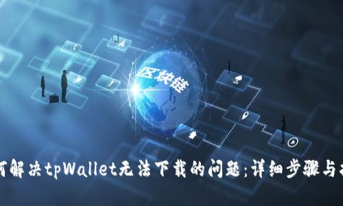 如何解决tpWallet无法下载的问题:详细步骤与指南