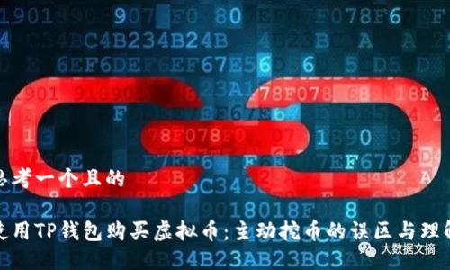 思考一个且的
使用TP钱包购买虚拟币:主动挖币的误区与理解