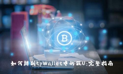 如何辨别tpWallet中的假U:完整指南