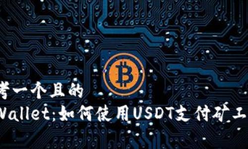 思考一个且的  
tpWallet：如何使用USDT支付矿工费？