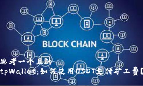 思考一个且的
tpWallet:如何使用USDT支付矿工费?