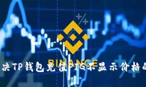 如何解决TP钱包充值PIG不显示价格的问题?