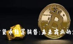 数字加密货币结算销售：未来商业的支付革命