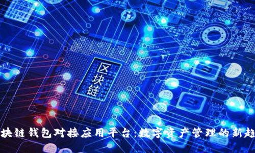 区块链钱包对接应用平台:数字资产管理的新趋势