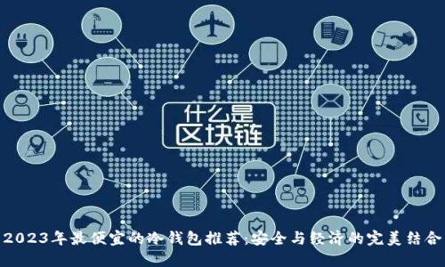 2023年最便宜的冷钱包推荐:安全与经济的完美结合