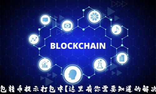 TP钱包转币提示打包中?这里有你需要知道的解决方案